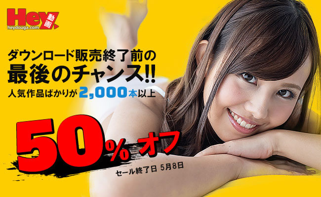 【Hey動画】ダウンロード販売終了前の最後のチャンス！50％オフキャンペーン（5/8まで）