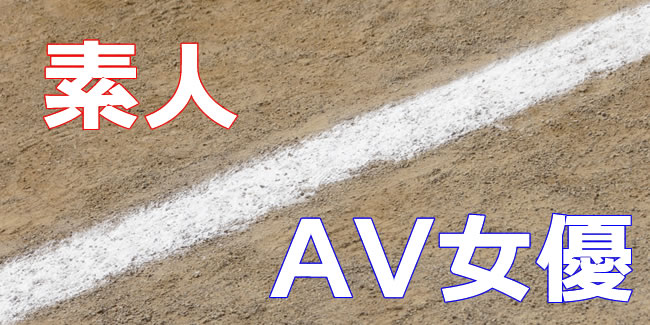 新・素人とAV女優の境界線